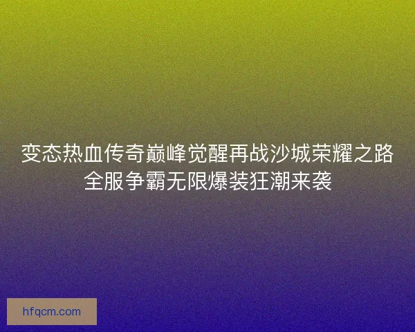 变态热血传奇巅峰觉醒再战沙城荣耀之路全服争霸无限爆装狂潮来袭
