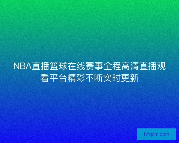 NBA直播篮球在线赛事全程高清直播观看平台精彩不断实时更新