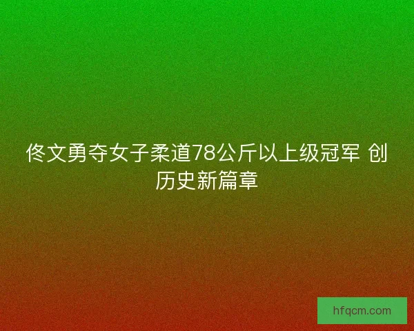 佟文勇夺女子柔道78公斤以上级冠军 创历史新篇章