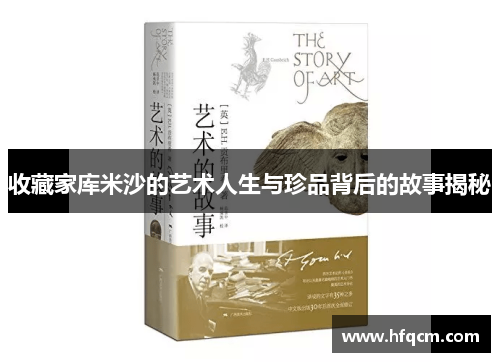 收藏家库米沙的艺术人生与珍品背后的故事揭秘