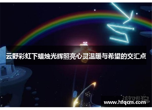 云野彩虹下蜡烛光辉照亮心灵温暖与希望的交汇点