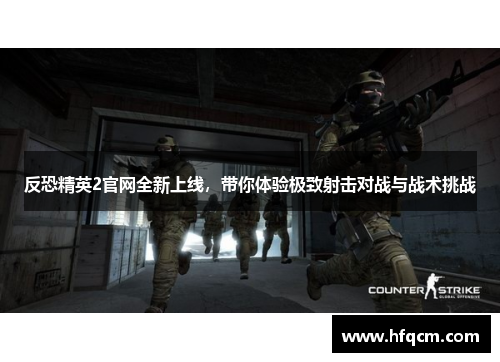 反恐精英2官网全新上线，带你体验极致射击对战与战术挑战